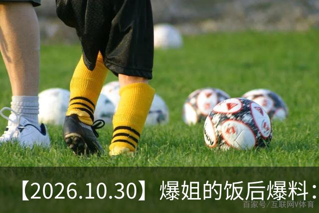 【2026.10.30】爆姐的饭后爆料：生命不止，爆料不息！