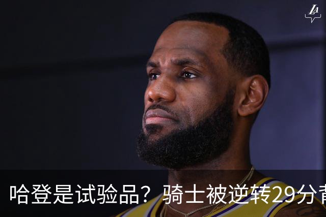 哈登是试验品？骑士被逆转29分背后有三组数据，可以找出始作俑者