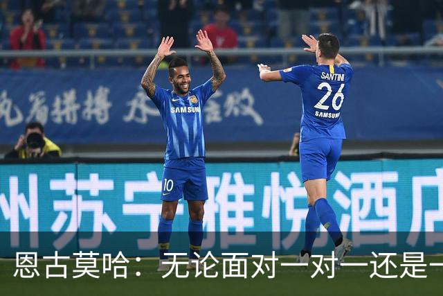 恩古莫哈：无论面对一对一还是一对二，我都会坚决突破