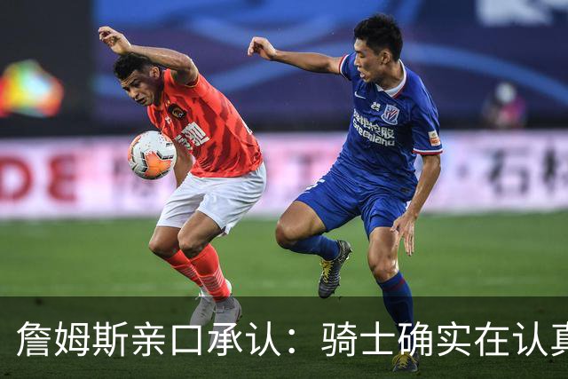 詹姆斯亲口承认：骑士确实在认真考虑范围内