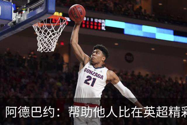 阿德巴约：帮助他人比在英超精彩进球更有意义