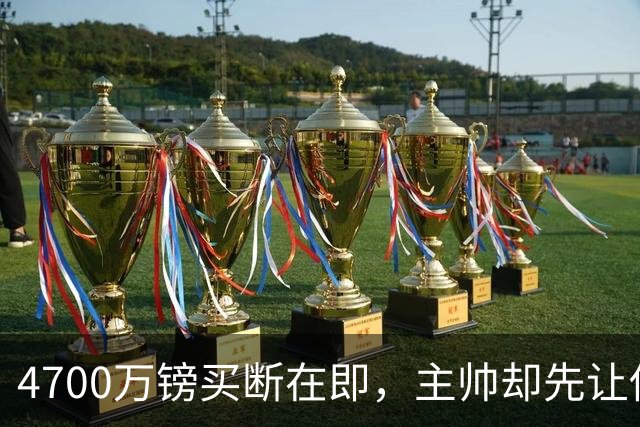 4700万镑买断在即，主帅却先让他学英语